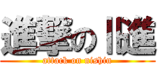 進撃のⅡ進 (attack on nishin)