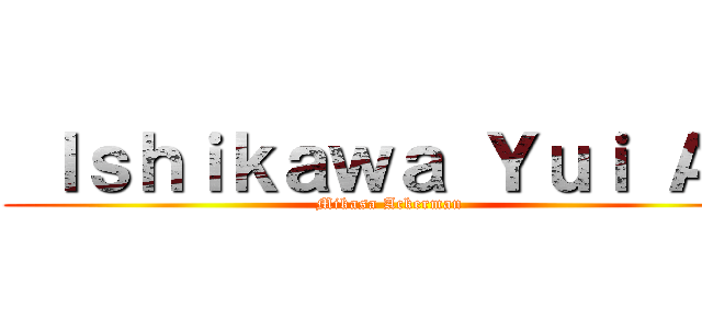  Ｉｓｈｉｋａｗａ Ｙｕｉ ＡＳ (Mikasa Ackerman)