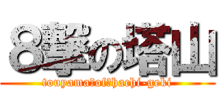 ８撃の塔山 (touyama　of　hachi-geki)