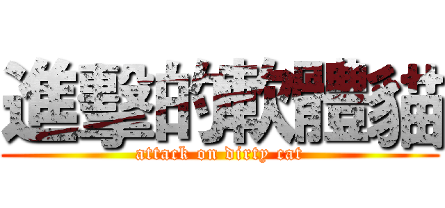 進擊的軟體貓 (attack on dirty cat)