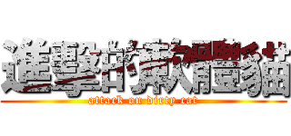 進擊的軟體貓 (attack on dirty cat)