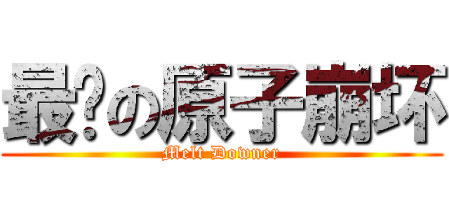 最强の原子崩坏 (Melt Downer)