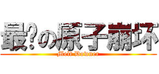 最强の原子崩坏 (Melt Downer)