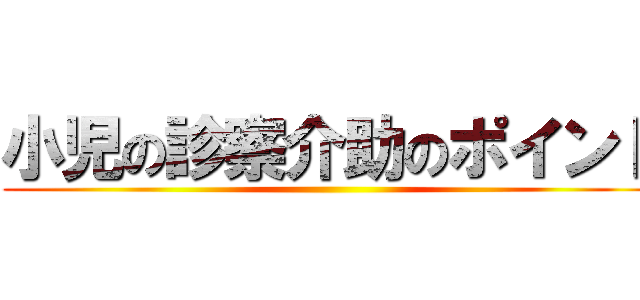 小児の診察介助のポイント ()