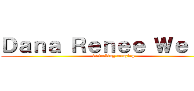 Ｄａｎａ Ｒｅｎｅｅ Ｗｅｌｃｈ (is fucking amazing)