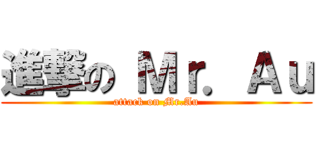 進撃の Ｍｒ．Ａｕ (attack on Mr.Au)