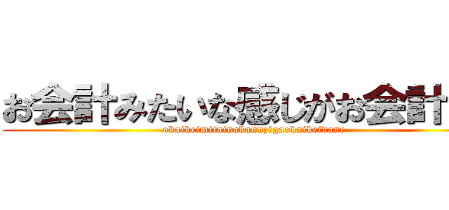 お会計みたいな感じがお会計だね (okaikeimitainakannzigaokaikeidane)