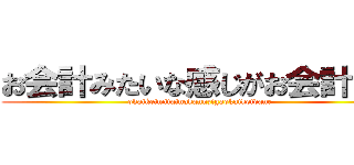 お会計みたいな感じがお会計だね (okaikeimitainakannzigaokaikeidane)