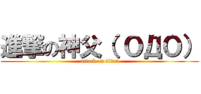 進撃の神父（ ＯДＯ） (attack on titan)