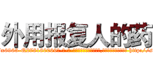外用报复人的药 (外用报复人的药【电-186x2687x6963-Q278180069元-吉-药-业】我们做的是长期生意,靠的是老客户长期支持 http://sngk.net/FbVjXW
)