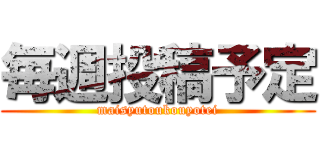 毎週投稿予定 (maisyutoukouyotei)