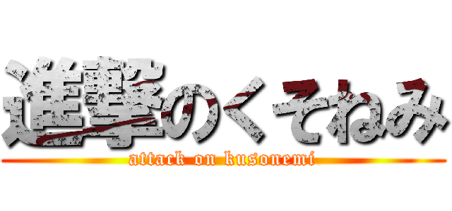 進撃のくそねみ (attack on kusonemi)