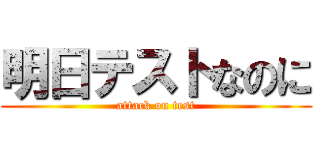 明日テストなのに (attack on test)