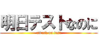 明日テストなのに (attack on test)