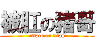 被肛の猪哥 (attack on titan)