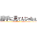 勝手に見てんじゃねぇ (知ってるからな)