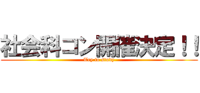 社会科コン開催決定！！ (Try to study)