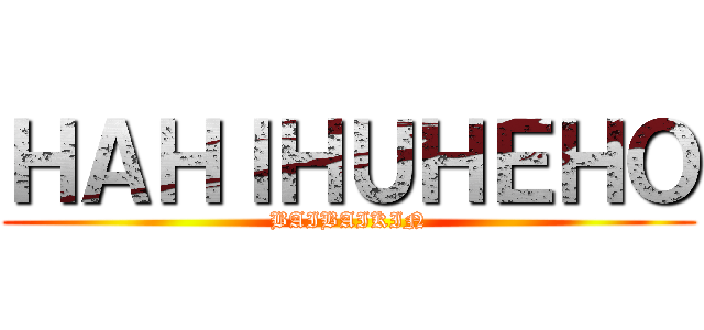 ＨＡＨＩＨＵＨＥＨＯ (BAIBAIKIN)