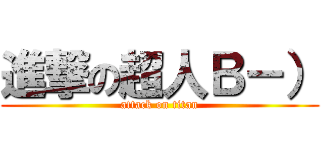 進撃の超人Ｂ－） (attack on titan)