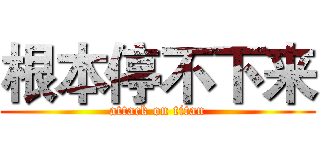 根本停不下来 (attack on titan)