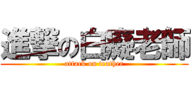 進撃の白癡老師 (attack on teather)