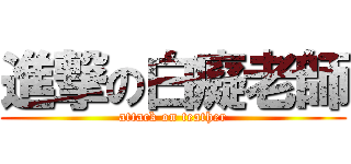 進撃の白癡老師 (attack on teather)