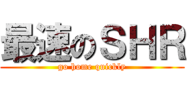 最速のＳＨＲ (go home quickly)