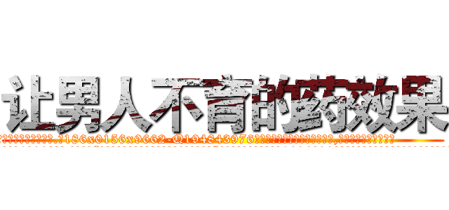 让男人不育的药效果 (让男人不育的药效果【电.话186x0156x9662-Q194843976林氏药业】我们做的是长期生意,靠的是老客户长期支持
参考消息网2月20日报道 韩媒称，“剩女多、离婚率高的城市，房价一定会上涨。”这是中国经济学家金岩石2016年12月参加在上海举行的房地产相关论坛时说的话。
)