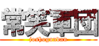 常笑軍団 (joshogundan)