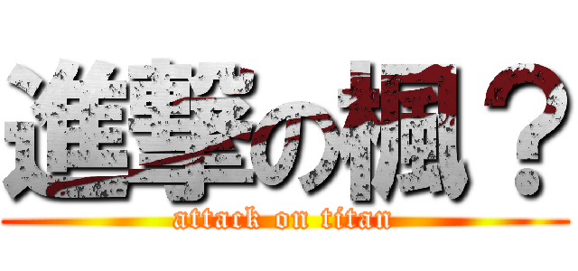 進撃の楓？ (attack on titan)