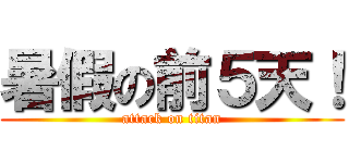暑假の前５天！ (attack on titan)