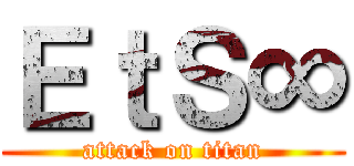 ＥｔＳ∞ (attack on titan)
