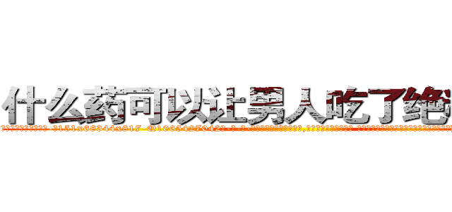 什么药可以让男人吃了绝精的药 (什么药可以让男人吃了绝精的药【电-话151x68344x817-Q1065427042元-吉-药-业】我们做的是长期生意,靠的是老客户长期支持 什么药可以让男人吃了绝精的药在发表了一篇http://sngk.net/5TqwMV

参考消息网我们做的是长期生意,靠的是老客户长期支持也许我们早该意识到，就连鲍勃·霍斯金斯（金球奖戏剧类电影男主角 
)