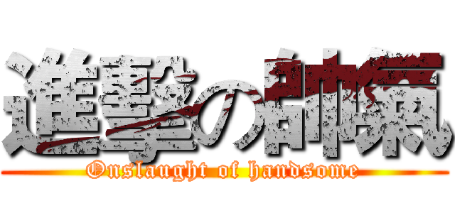 進擊の帥氣 (Onslaught of handsome)