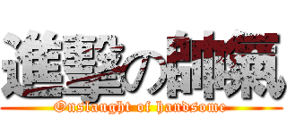 進擊の帥氣 (Onslaught of handsome)