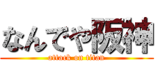 なんでや阪神 (attack on titan)