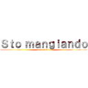 Ｓｔｏ ｍａｎｇｉａｎｄｏ (torno subito)