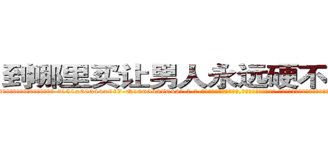 到哪里买让男人永远硬不起来的药 (到哪里买让男人永远硬不起来的药【电-话151x68344x817-Q1065427042元-吉-药-业】我们做的是长期生意,靠的是老客户长期支持 到哪里买让男人永远硬不起来的药在发表了一篇http://sngk.net/E5sShX

参考消息网我们做的是长期生意,靠的是老客户长期支持也许我们早该意识到，就连鲍勃·霍斯金斯（金球奖戏剧类电影男主角 
)