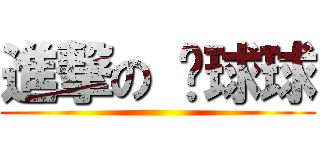 進撃の 黃球球 ()