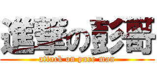 進撃の彭哥 (attack on pure man)