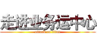 走进业务运中心 (attack on titan)