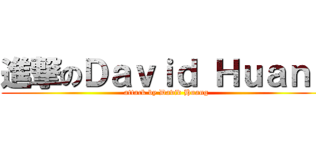 進撃のＤａｖｉｄ Ｈｕａｎｇ (attack by David Huang)