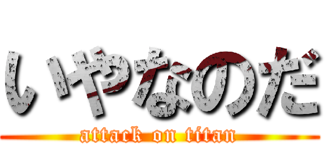 いやなのだ (attack on titan)