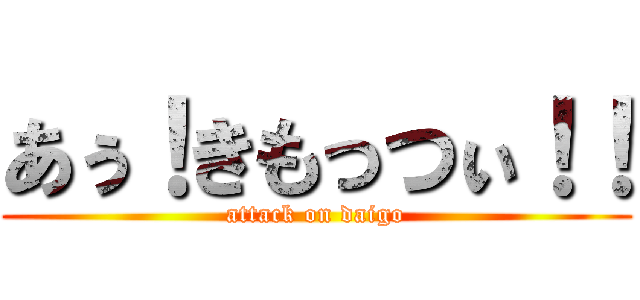 あぅ！きもっつぃ！！ (attack on daigo)