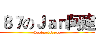 ８７のＪａｎ阿建 (Just subscribe)