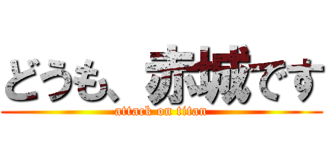 どうも、赤城です (attack on titan)