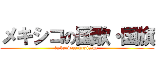 メキシコの国歌・国旗 (la bandera mexicana )