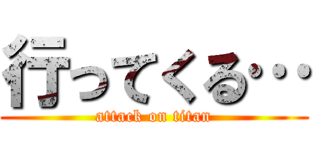 行ってくる… (attack on titan)