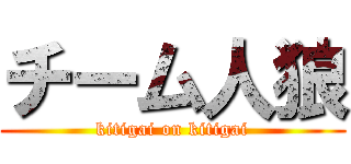 チーム人狼 (kitigai on kitigai)