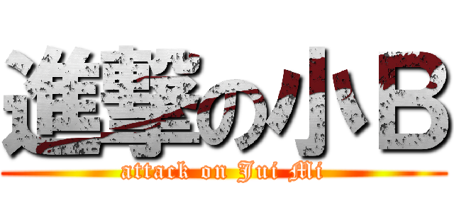 進撃の小Ｂ (attack on Jui Mi)